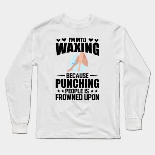 Waxing - I'm into waxing because punching people is frowned upon Long Sleeve T-Shirt